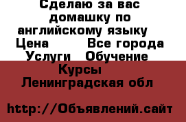 Сделаю за вас домашку по английскому языку! › Цена ­ 50 - Все города Услуги » Обучение. Курсы   . Ленинградская обл.